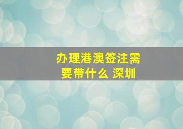 办理港澳签注需要带什么 深圳